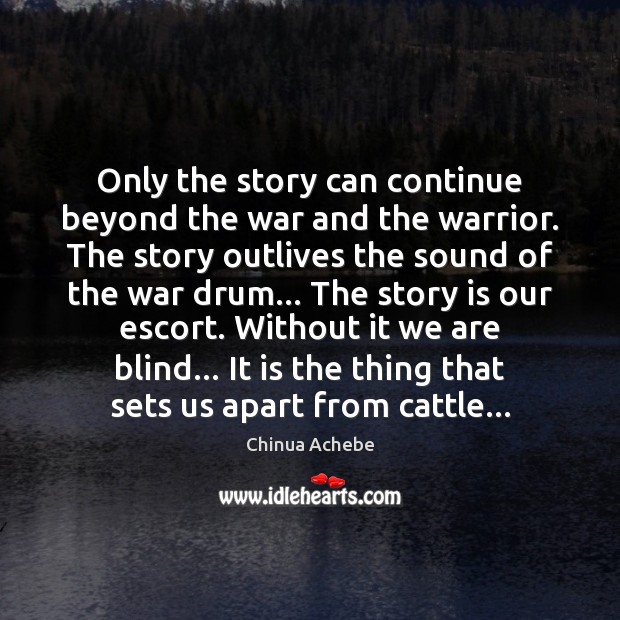 Only the story can continue beyond the war and the warrior. The Chinua Achebe Picture Quote