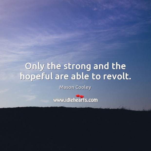 Only the strong and the hopeful are able to revolt. Mason Cooley Picture Quote
