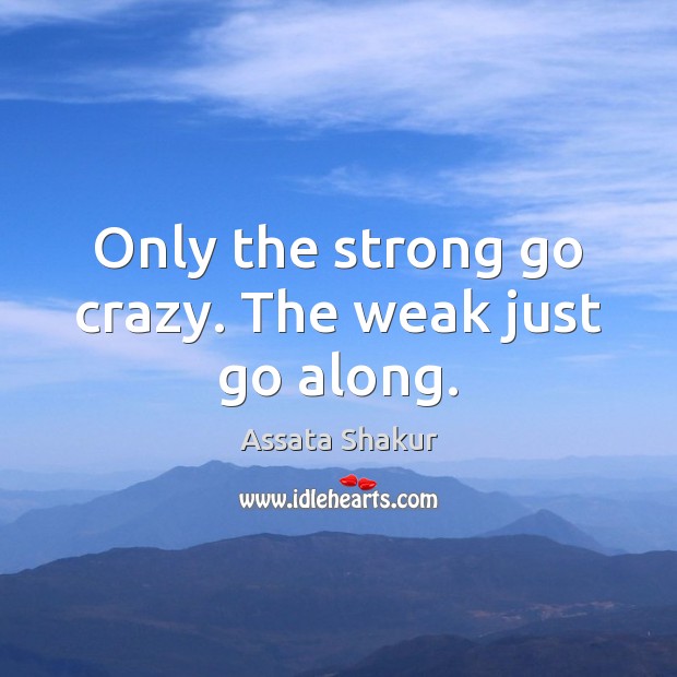 Only the strong go crazy. The weak just go along. Assata Shakur Picture Quote
