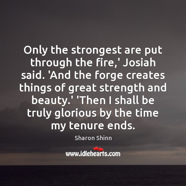 Only the strongest are put through the fire,’ Josiah said. ‘And Sharon Shinn Picture Quote