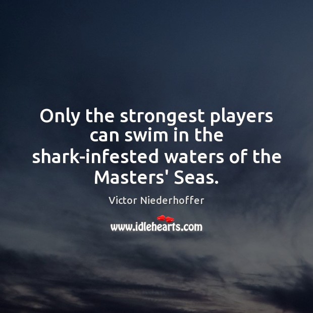 Only the strongest players can swim in the shark-infested waters of the Masters’ Seas. Victor Niederhoffer Picture Quote