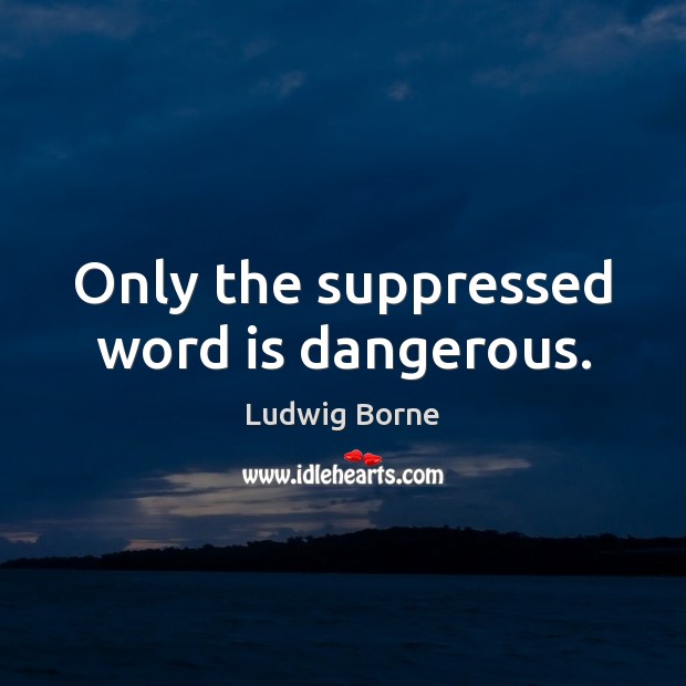 Only the suppressed word is dangerous. Ludwig Borne Picture Quote