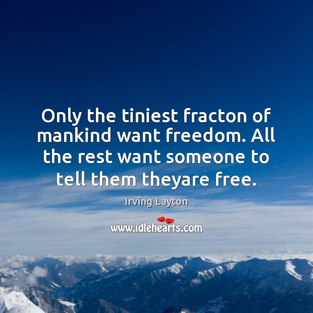 Only the tiniest fracton of mankind want freedom. All the rest want Irving Layton Picture Quote
