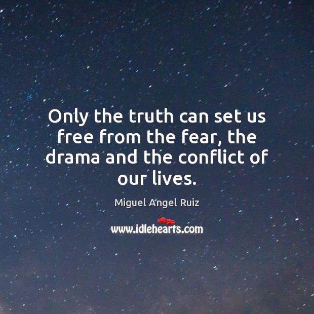 Only the truth can set us free from the fear, the drama and the conflict of our lives. Miguel Angel Ruiz Picture Quote