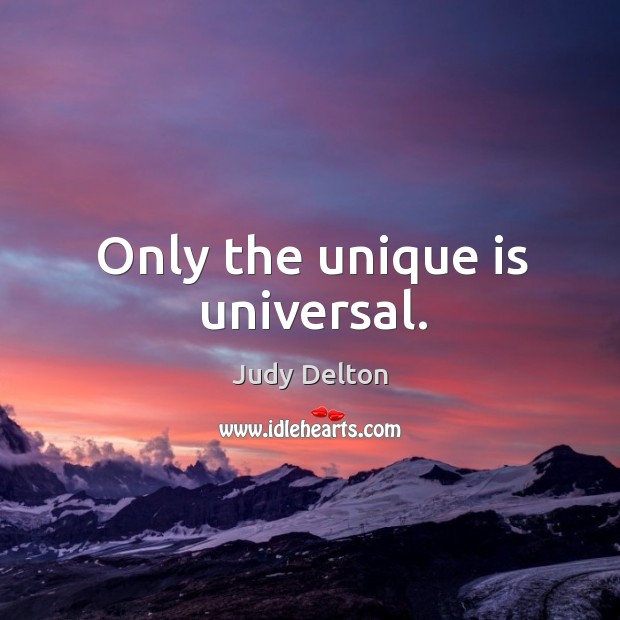 Only the unique is universal. Image