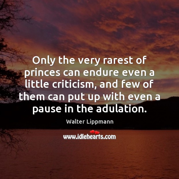 Only the very rarest of princes can endure even a little criticism, Walter Lippmann Picture Quote