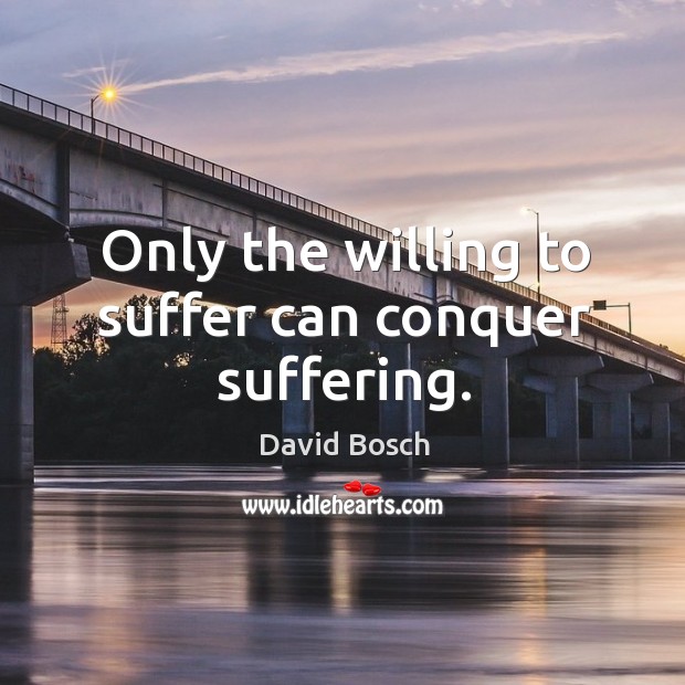 Only the willing to suffer can conquer suffering. David Bosch Picture Quote