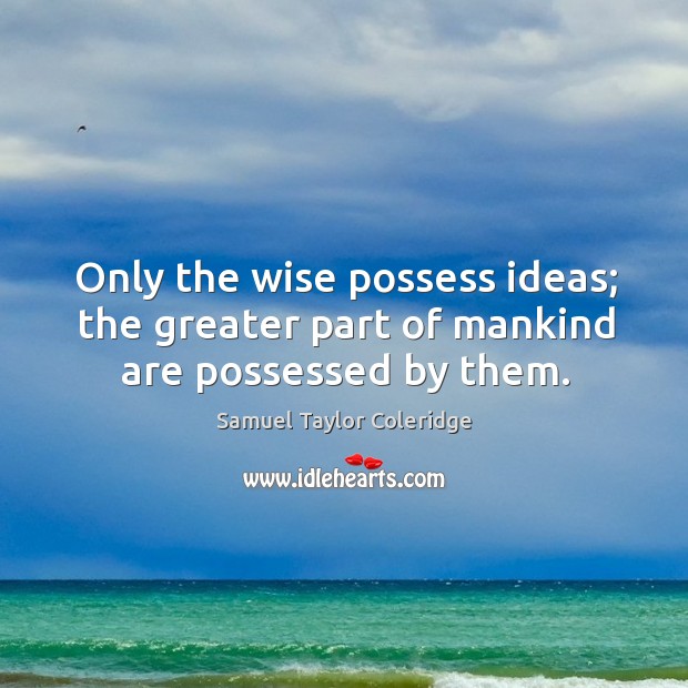 Only the wise possess ideas; the greater part of mankind are possessed by them. Wise Quotes Image