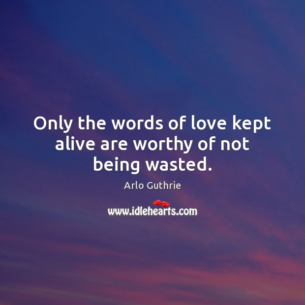 Only the words of love kept alive are worthy of not being wasted. Image