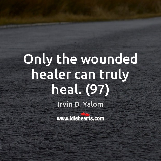 Only the wounded healer can truly heal. (97) Irvin D. Yalom Picture Quote