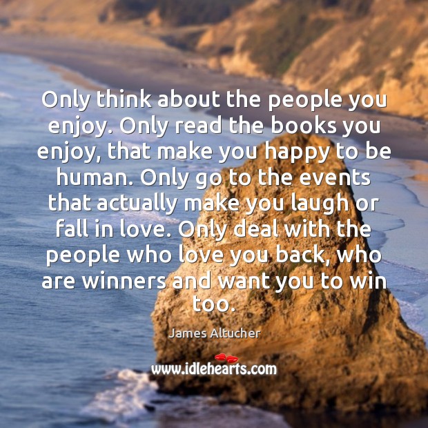 Only think about the people you enjoy. Only read the books you James Altucher Picture Quote