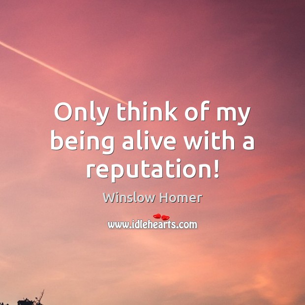 Only think of my being alive with a reputation! Winslow Homer Picture Quote