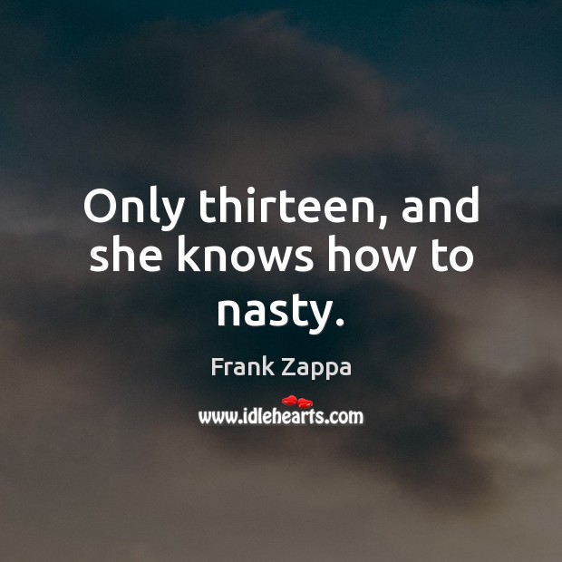 Only thirteen, and she knows how to nasty. Frank Zappa Picture Quote