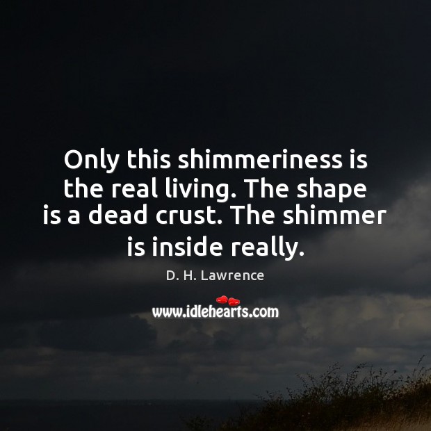 Only this shimmeriness is the real living. The shape is a dead D. H. Lawrence Picture Quote