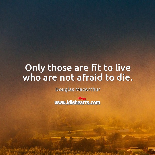 Only those are fit to live who are not afraid to die. Image
