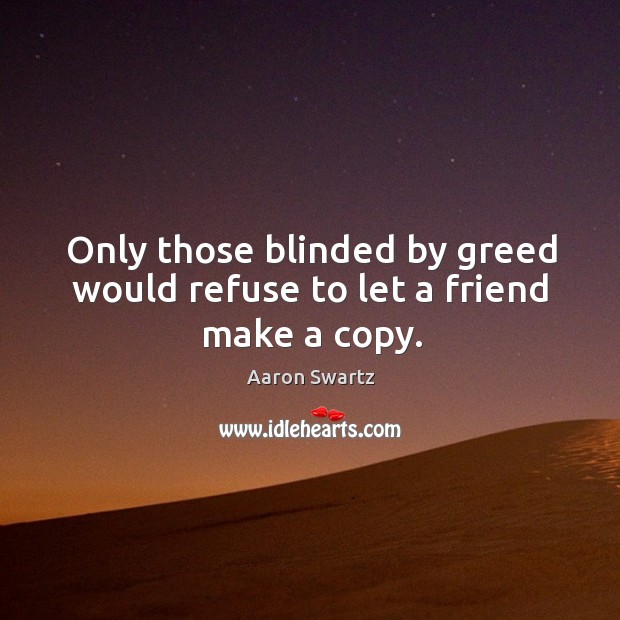Only those blinded by greed would refuse to let a friend make a copy. Aaron Swartz Picture Quote