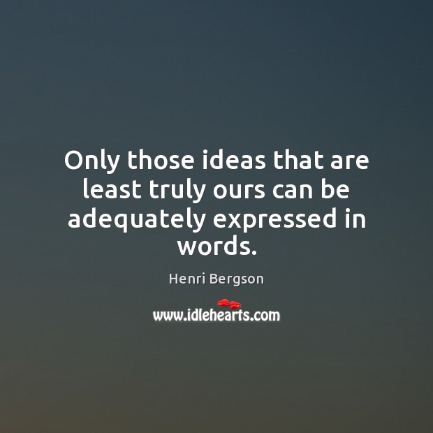 Only those ideas that are least truly ours can be adequately expressed in words. Henri Bergson Picture Quote