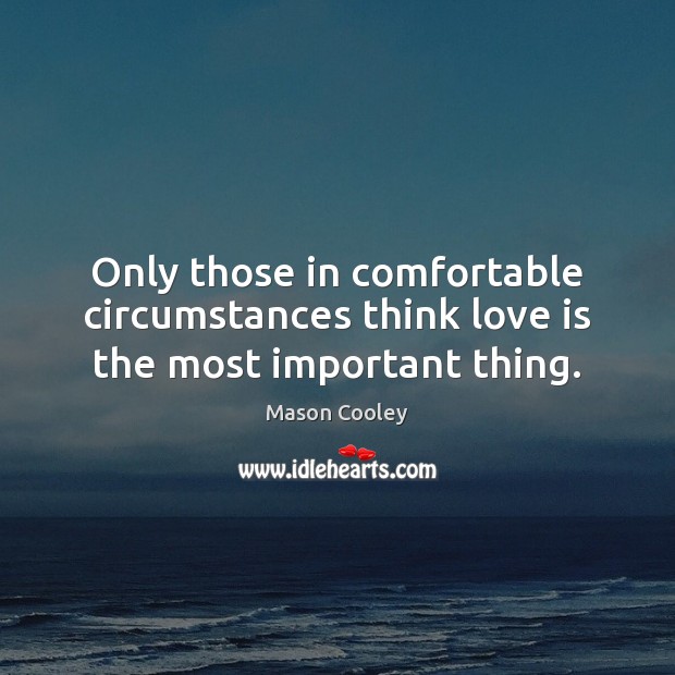 Only those in comfortable circumstances think love is the most important thing. Mason Cooley Picture Quote