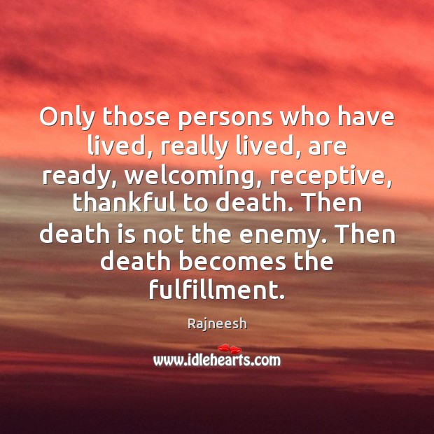 Only those persons who have lived, really lived, are ready, welcoming, receptive, 