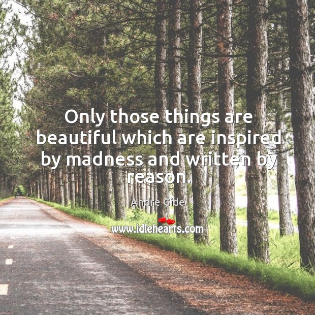 Only those things are beautiful which are inspired by madness and written by reason. Andre Gide Picture Quote