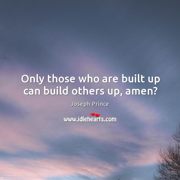 Only those who are built up can build others up, amen? Joseph Prince Picture Quote