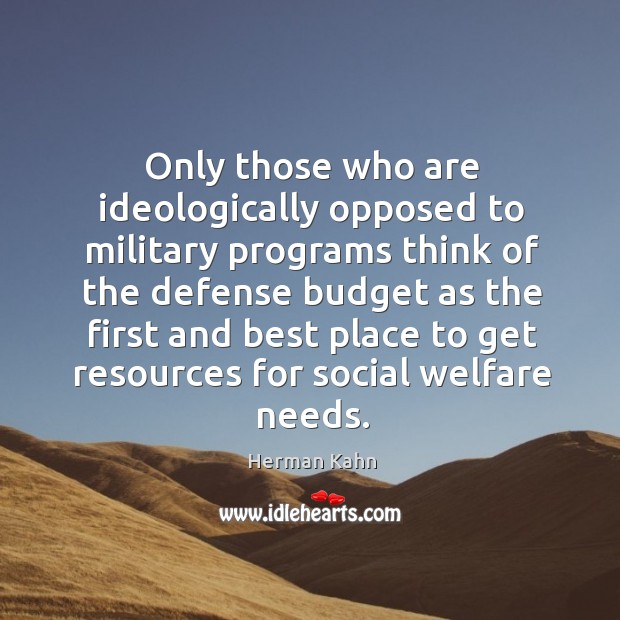 Only those who are ideologically opposed to military programs Herman Kahn Picture Quote