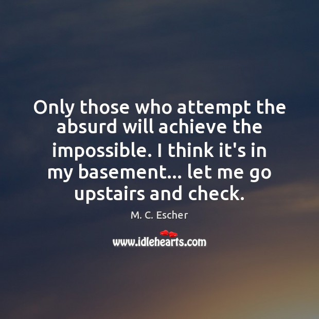 Only those who attempt the absurd will achieve the impossible. I think M. C. Escher Picture Quote