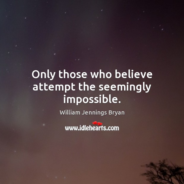 Only those who believe attempt the seemingly impossible. William Jennings Bryan Picture Quote