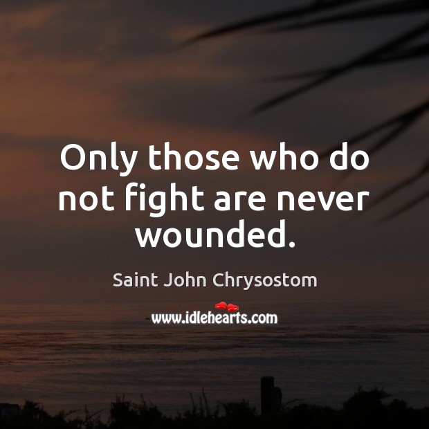 Only those who do not fight are never wounded. Saint John Chrysostom Picture Quote
