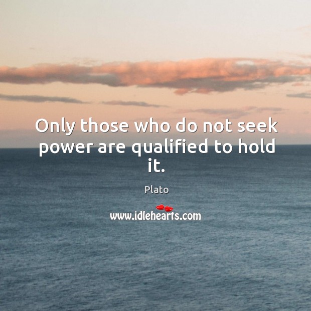 Only those who do not seek power are qualified to hold it. Plato Picture Quote