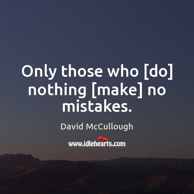 Only those who [do] nothing [make] no mistakes. David McCullough Picture Quote