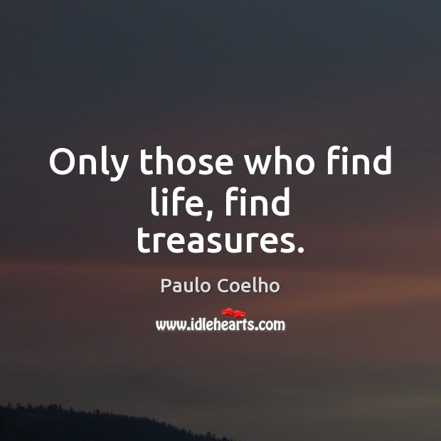 Only those who find life, find treasures. Image