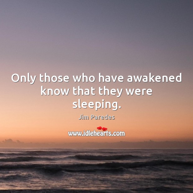 Only those who have awakened know that they were sleeping. Jim Paredes Picture Quote