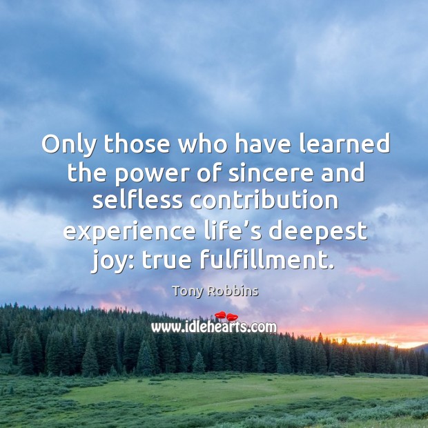 Only those who have learned the power of sincere and selfless contribution Tony Robbins Picture Quote