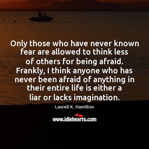 Only those who have never known fear are allowed to think less Image