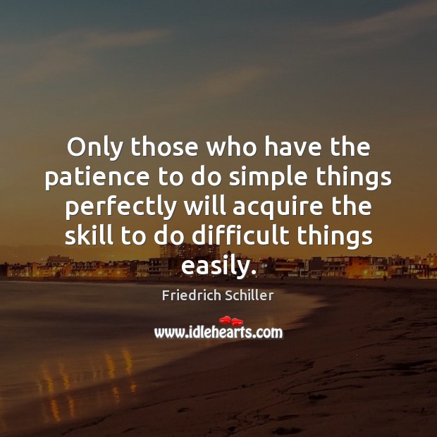 Only those who have the patience to do simple things perfectly will Friedrich Schiller Picture Quote