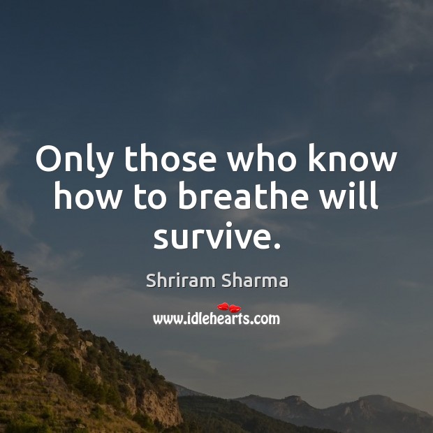 Only those who know how to breathe will survive. Shriram Sharma Picture Quote