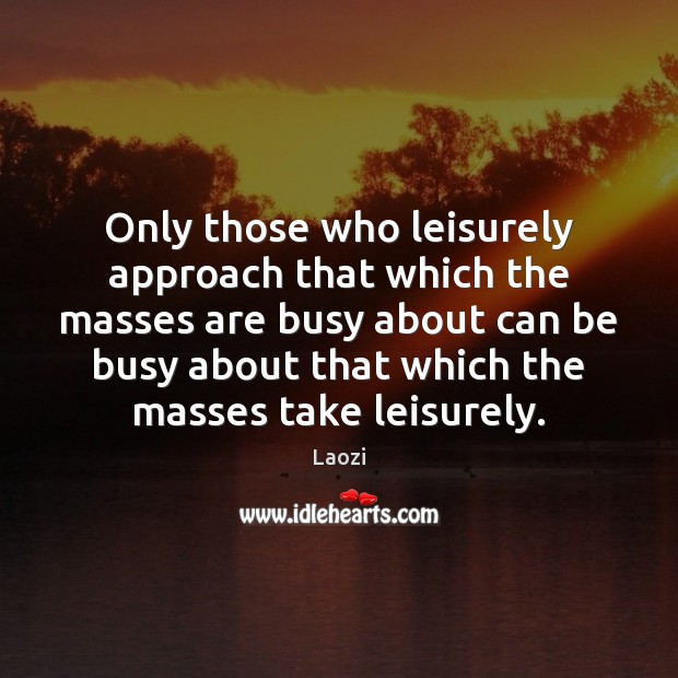 Only those who leisurely approach that which the masses are busy about Laozi Picture Quote