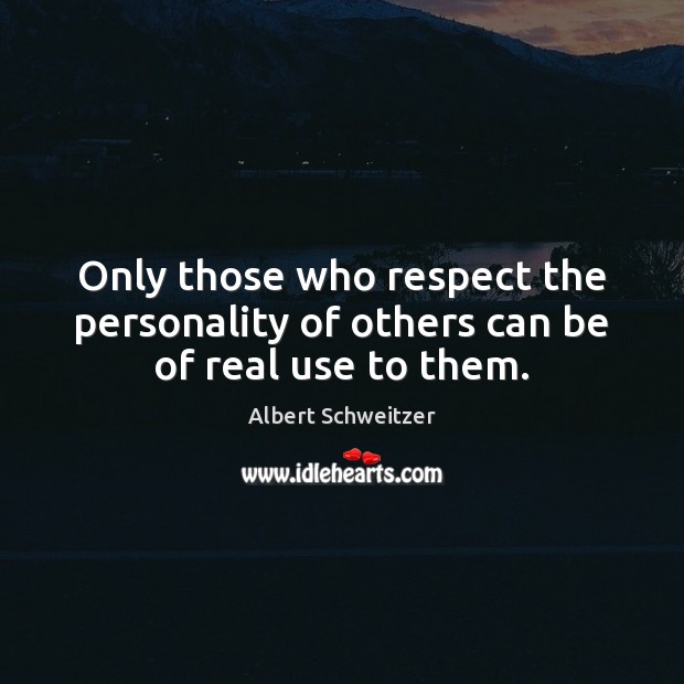 Only those who respect the personality of others can be of real use to them. Albert Schweitzer Picture Quote