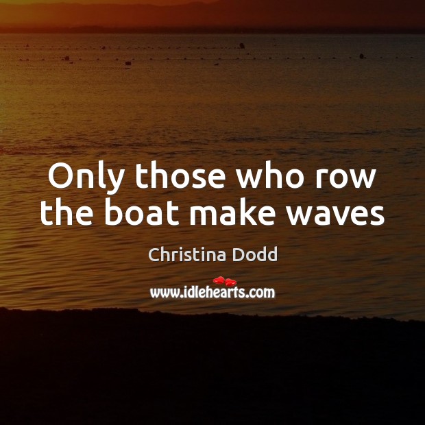 Only those who row the boat make waves Christina Dodd Picture Quote