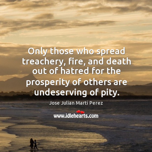 Only those who spread treachery, fire, and death out of hatred for the prosperity of others are undeserving of pity. Image