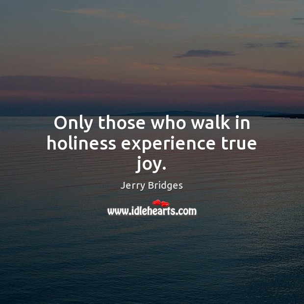 Only those who walk in holiness experience true joy. Jerry Bridges Picture Quote