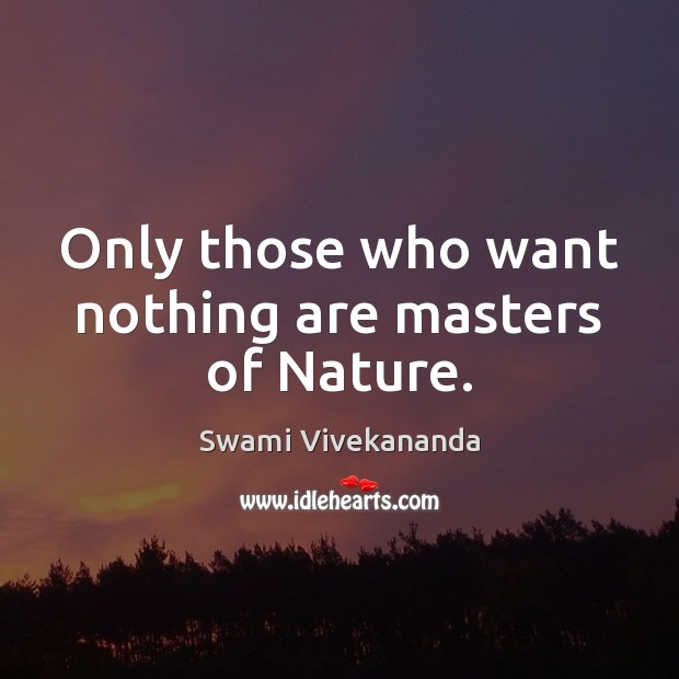 Only those who want nothing are masters of Nature. Swami Vivekananda Picture Quote