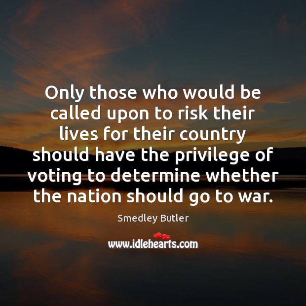 Only those who would be called upon to risk their lives for Smedley Butler Picture Quote