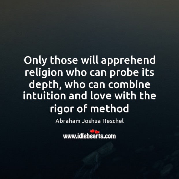 Only those will apprehend religion who can probe its depth, who can Abraham Joshua Heschel Picture Quote