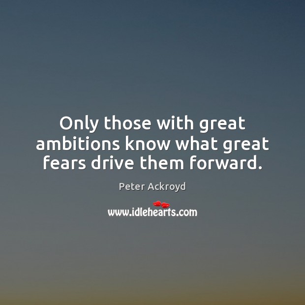Only those with great ambitions know what great fears drive them forward. Peter Ackroyd Picture Quote