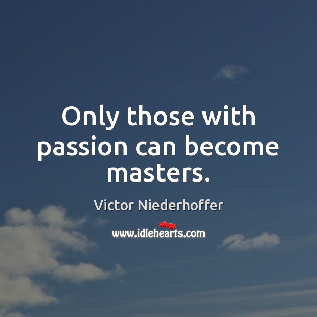 Only those with passion can become masters. Victor Niederhoffer Picture Quote