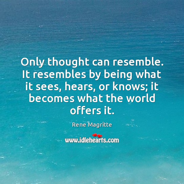 Only thought can resemble. It resembles by being what it sees, hears, Rene Magritte Picture Quote