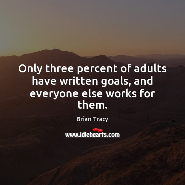 Only three percent of adults have written goals, and everyone else works for them. Brian Tracy Picture Quote