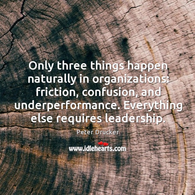Only three things happen naturally in organizations: friction, confusion, and underperformance. Everything Image